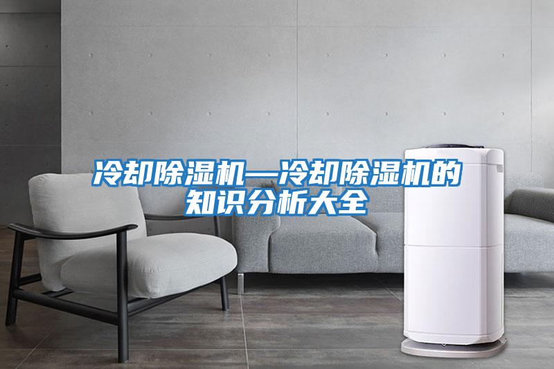 冷卻除濕機(jī)—冷卻除濕機(jī)的知識分析大全