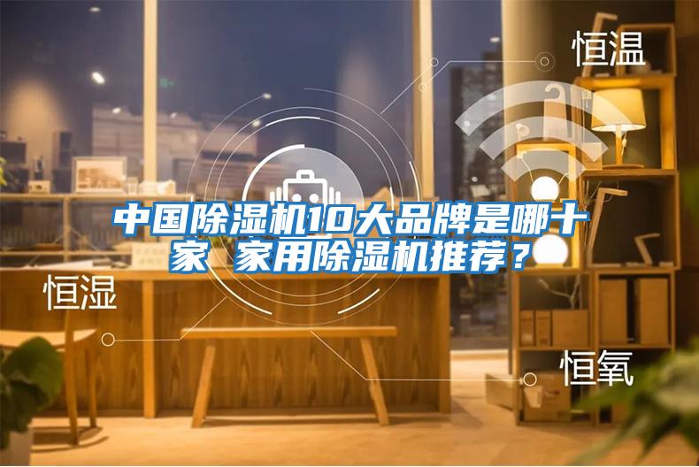 中國(guó)除濕機(jī)10大品牌是哪十家 家用除濕機(jī)推薦？