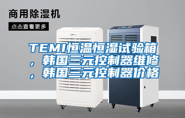 TEMI恒溫恒濕試驗箱，韓國三元控制器維修，韓國三元控制器價格