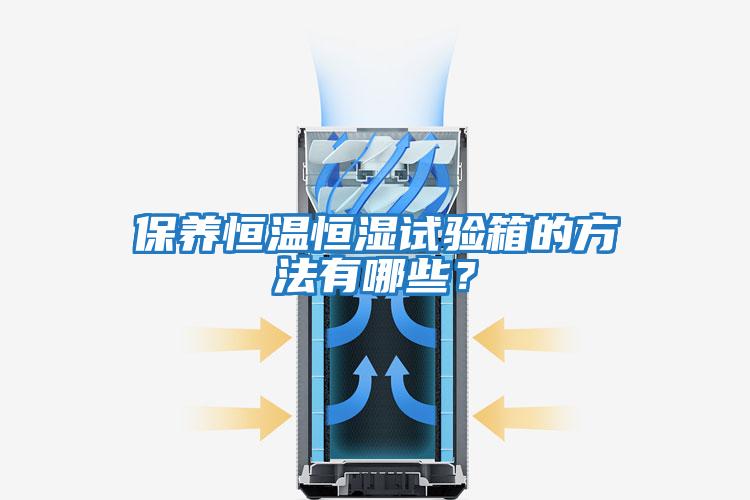 保養恒溫恒濕試驗箱的方法有哪些？