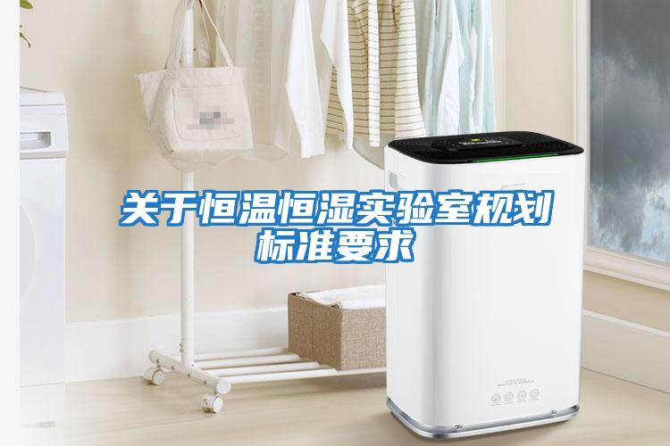 關(guān)于恒溫恒濕實驗室規(guī)劃標(biāo)準(zhǔn)要求