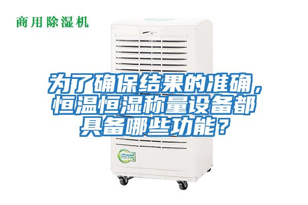為了確保結果的準確，恒溫恒濕稱量設備都具備哪些功能？