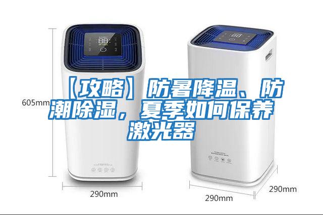 【攻略】防暑降溫、防潮除濕，夏季如何保養激光器