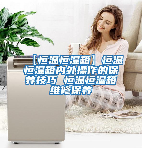 【恒溫恒濕箱】恒溫恒濕箱內外操作的保養(yǎng)技巧 恒溫恒濕箱維修保養(yǎng)