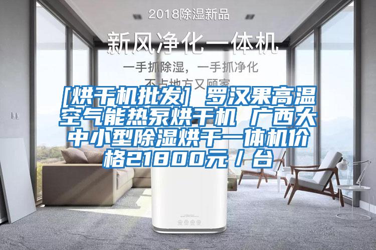 [烘干機批發] 羅漢果高溫空氣能熱泵烘干機 廣西大中小型除濕烘干一體機價格21800元／臺