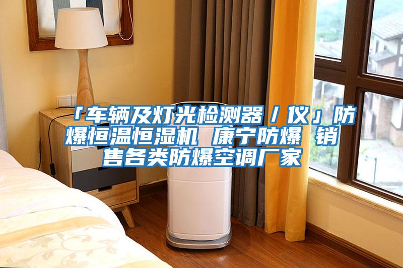 「車(chē)輛及燈光檢測(cè)器／儀」防爆恒溫恒濕機(jī) 康寧防爆 銷(xiāo)售各類(lèi)防爆空調(diào)廠家