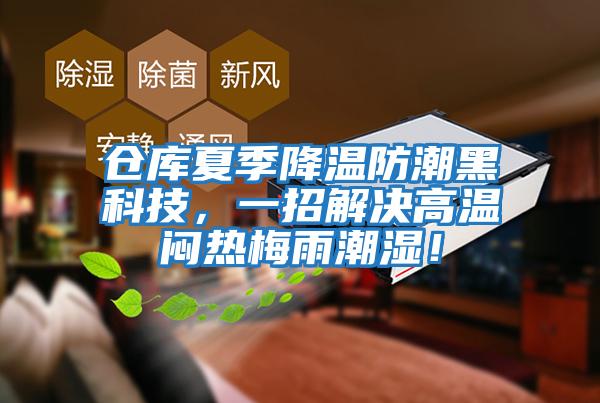倉庫夏季降溫防潮黑科技，一招解決高溫悶熱梅雨潮濕！