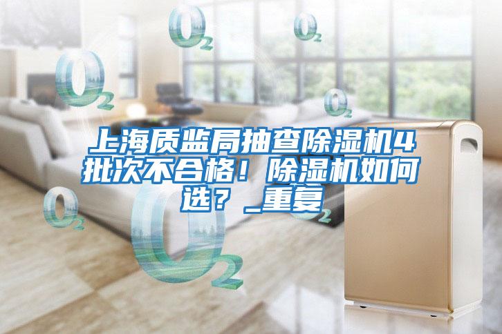 上海質(zhì)監(jiān)局抽查除濕機(jī)4批次不合格！除濕機(jī)如何選？_重復(fù)