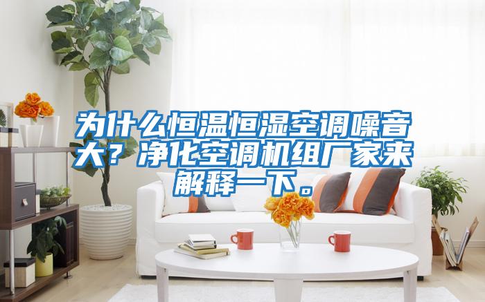 為什么恒溫恒濕空調噪音大？凈化空調機組廠家來解釋一下。