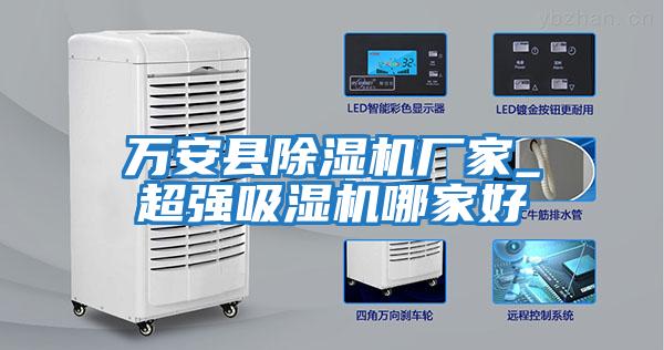 萬安縣除濕機(jī)廠家_超強(qiáng)吸濕機(jī)哪家好