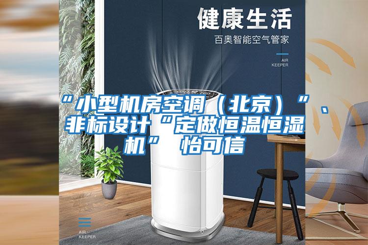“小型機(jī)房空調(diào)（北京）”、非標(biāo)設(shè)計(jì)“定做恒溫恒濕機(jī)”★怡可信