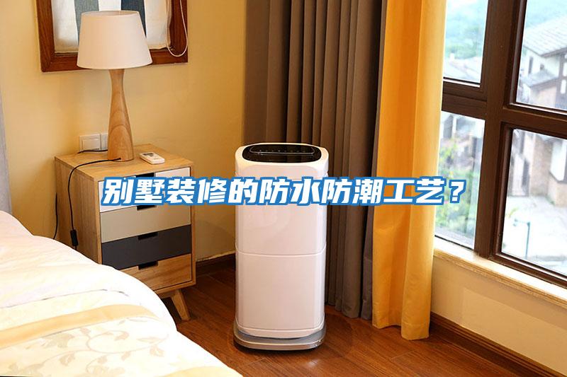 別墅裝修的防水防潮工藝？