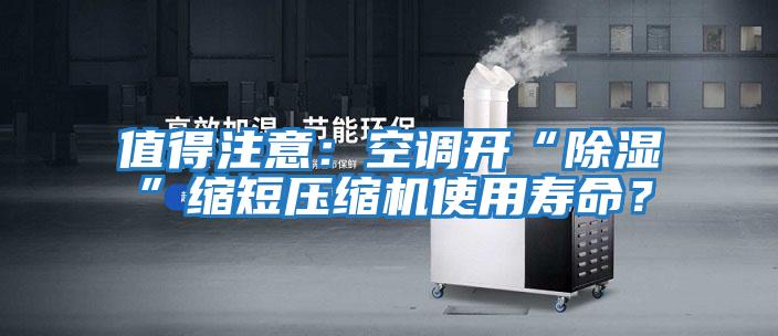 值得注意：空調(diào)開“除濕”縮短壓縮機使用壽命？