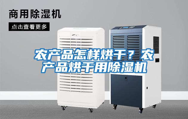 農產品怎樣烘干？農產品烘干用除濕機