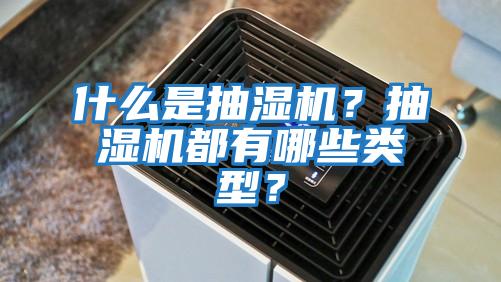 什么是抽濕機？抽濕機都有哪些類型？