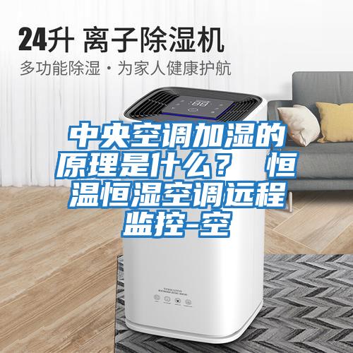 中央空調加濕的原理是什么？ 恒溫恒濕空調遠程監控-空