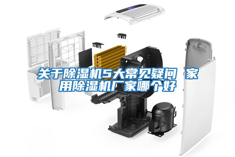 關于除濕機5大常見疑問 家用除濕機廠家哪個好