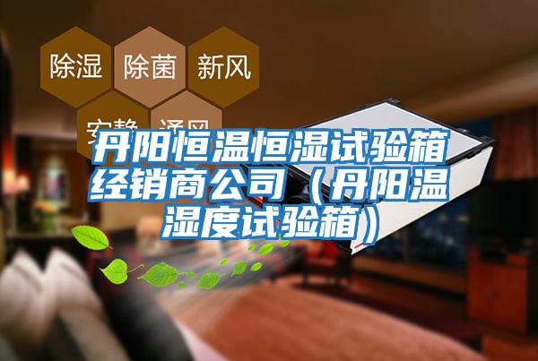 丹陽恒溫恒濕試驗箱經銷商公司（丹陽溫濕度試驗箱）