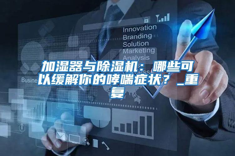 加濕器與除濕機：哪些可以緩解你的哮喘癥狀？_重復