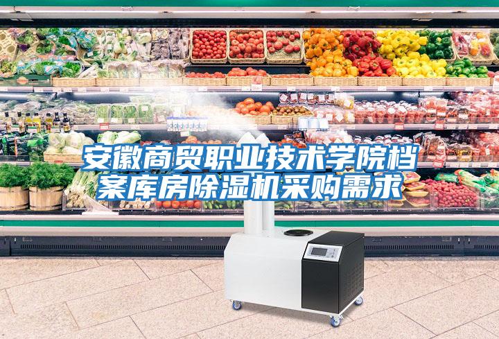 安徽商貿(mào)職業(yè)技術學院檔案庫房除濕機采購需求