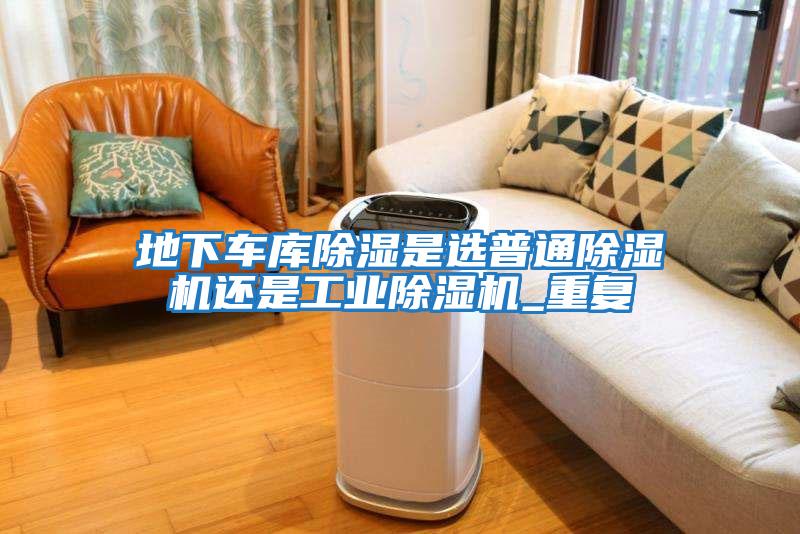 地下車庫除濕是選普通除濕機還是工業(yè)除濕機_重復