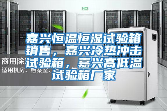 嘉興恒溫恒濕試驗箱銷售，嘉興冷熱沖擊試驗箱，嘉興高低溫試驗箱廠家