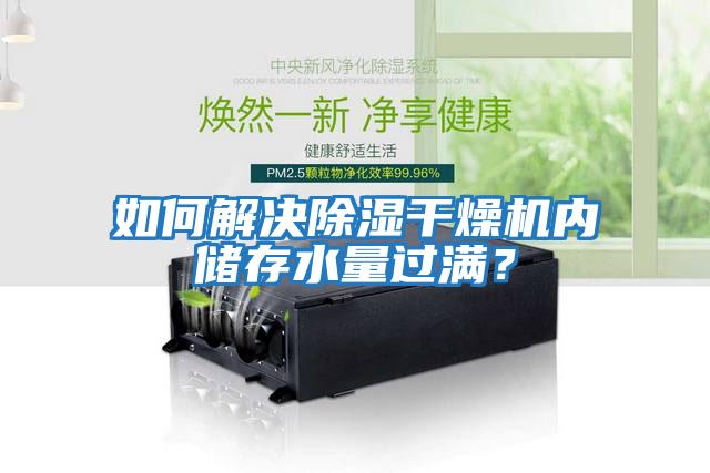 如何解決除濕干燥機(jī)內(nèi)儲(chǔ)存水量過滿？