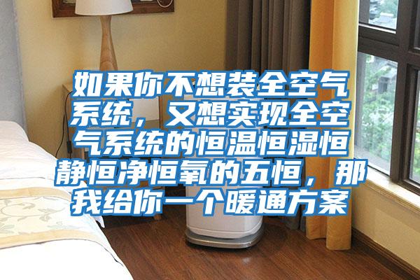 如果你不想裝全空氣系統(tǒng)，又想實現(xiàn)全空氣系統(tǒng)的恒溫恒濕恒靜恒凈恒氧的五恒，那我給你一個暖通方案