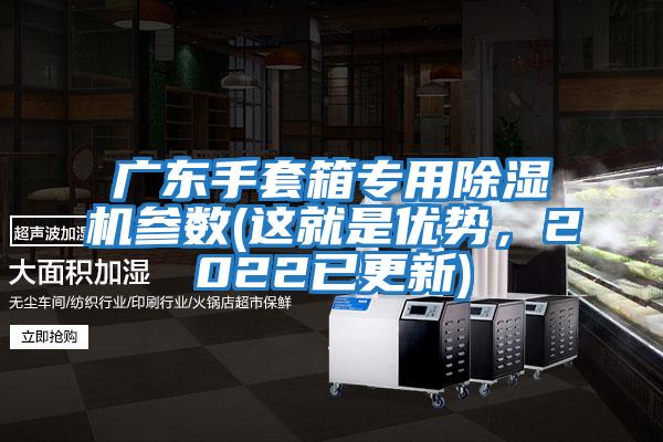 廣東手套箱專用除濕機參數(這就是優(yōu)勢,2022已更新)
