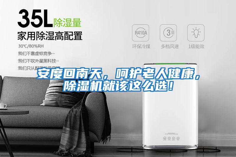安度回南天，呵護(hù)老人健康，除濕機(jī)就該這么選！