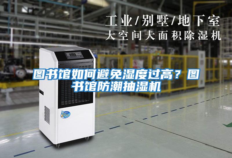 圖書館如何避免濕度過高？圖書館防潮抽濕機(jī)