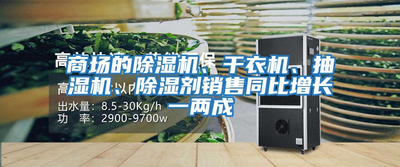 商場的除濕機、干衣機、抽濕機、除濕劑銷售同比增長一兩成