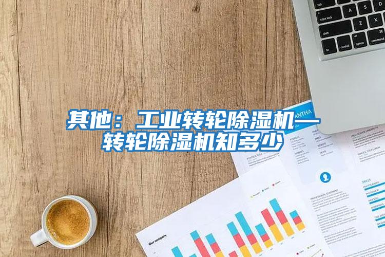 其他：工業轉輪除濕機—轉輪除濕機知多少