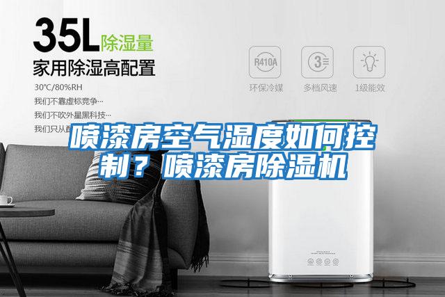 噴漆房空氣濕度如何控制？噴漆房除濕機