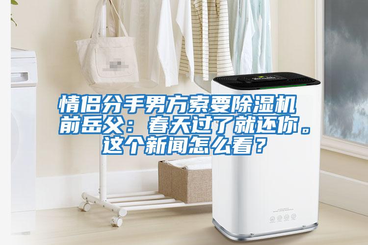 情侶分手男方索要除濕機(jī) 前岳父：春天過(guò)了就還你。這個(gè)新聞怎么看？