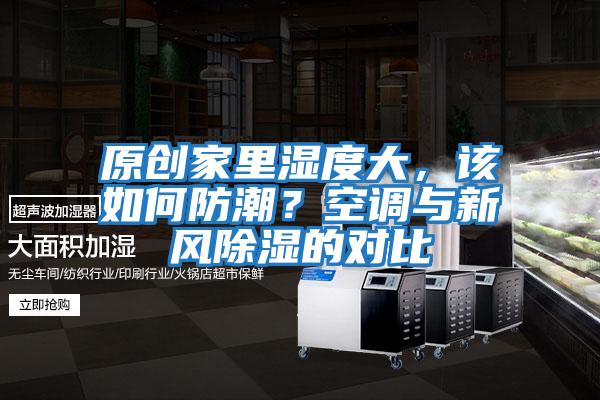 原創(chuàng)家里濕度大，該如何防潮？空調(diào)與新風除濕的對比