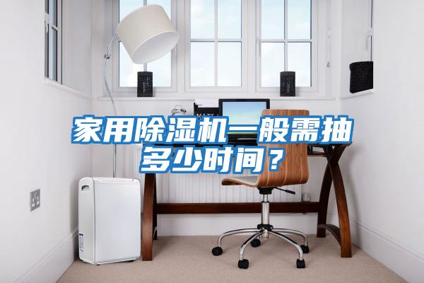 家用除濕機一般需抽多少時間？