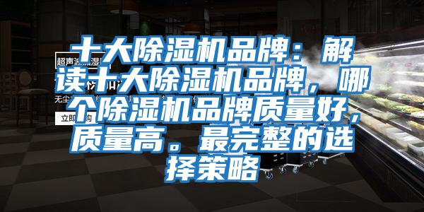 十大除濕機(jī)品牌：解讀十大除濕機(jī)品牌，哪個(gè)除濕機(jī)品牌質(zhì)量好，質(zhì)量高。最完整的選擇策略