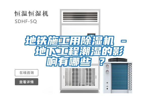 地鐵施工用除濕機(jī) - 地下工程潮濕的影響有哪些 ？