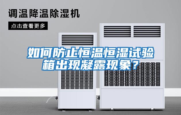 如何防止恒溫恒濕試驗箱出現(xiàn)凝露現(xiàn)象？