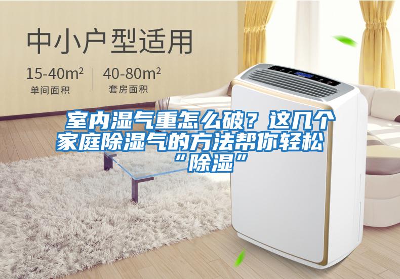 室內(nèi)濕氣重怎么破?這幾個家庭除濕氣的方法幫你輕松“除濕”
