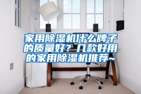 家用除濕機(jī)什么牌子的質(zhì)量好？幾款好用的家用除濕機(jī)推薦~