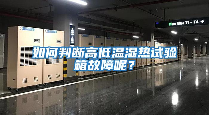 如何判斷高低溫濕熱試驗箱故障呢？