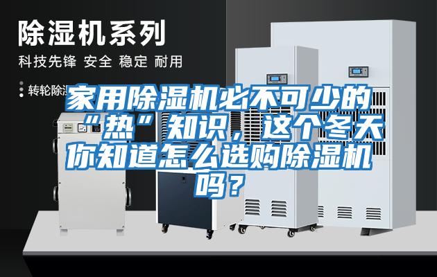 家用除濕機(jī)必不可少的“熱”知識(shí)，這個(gè)冬天你知道怎么選購除濕機(jī)嗎？