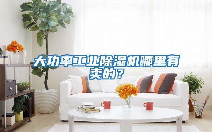 大功率工業除濕機哪里有賣的？