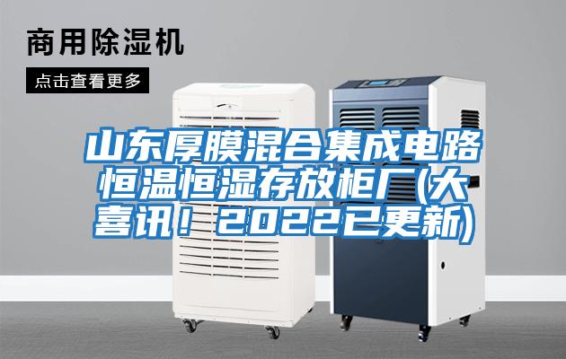 山東厚膜混合集成電路恒溫恒濕存放柜廠(chǎng)(大喜訊！2022已更新)
