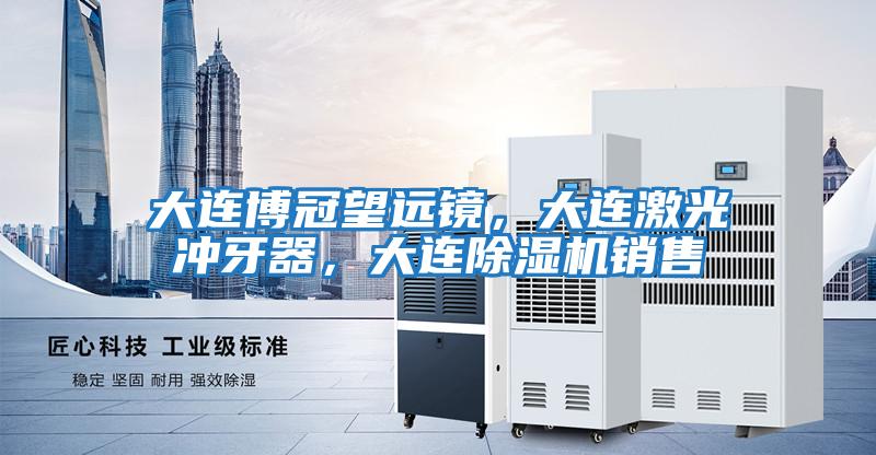 大連博冠望遠(yuǎn)鏡，大連激光沖牙器，大連除濕機(jī)銷(xiāo)售