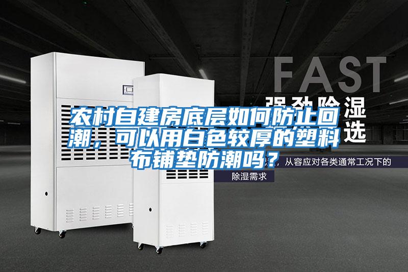 農(nóng)村自建房底層如何防止回潮，可以用白色較厚的塑料布鋪墊防潮嗎？