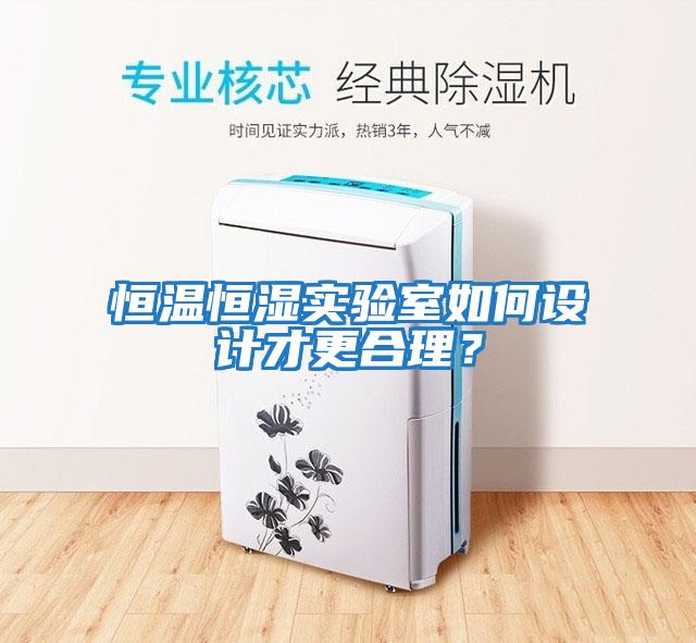 恒溫恒濕實(shí)驗(yàn)室如何設(shè)計(jì)才更合理？