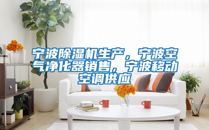 寧波除濕機(jī)生產(chǎn)，寧波空氣凈化器銷(xiāo)售，寧波移動(dòng)空調(diào)供應(yīng)